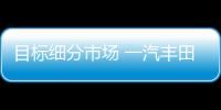 目標細分市場 一汽豐田威馳FS全解讀