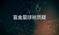 盲盒星球被質(zhì)疑