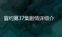 盲約第37集劇情詳細介紹