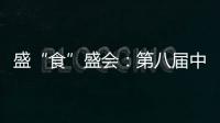 盛“食”盛會(huì)：第八屆中國(guó)國(guó)際食品和飲料展覽會(huì)