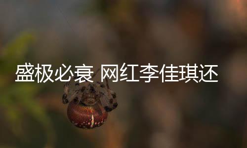 盛極必衰 網紅李佳琪還能笑傲幾時