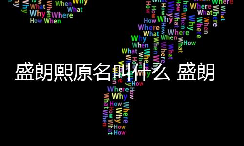 盛朗熙原名叫什么 盛朗熙的這個藝名竟然是金庸先生給她取的
