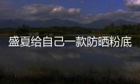 盛夏給自己一款防曬粉底