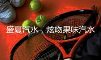 盛夏汽水，炫吻果味汽水與您攜手賺大錢！
