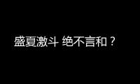 盛夏激斗 絕不言和？