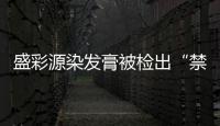 盛彩源染發(fā)膏被檢出“禁用物質(zhì)” 生產(chǎn)廠家曾連續(xù)2年被限期整改