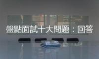 盤點(diǎn)面試十大問題：回答之前，先了解為什麼面試官要這樣問