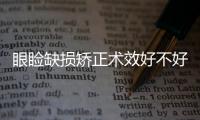 眼瞼缺損矯正術(shù)效好不好