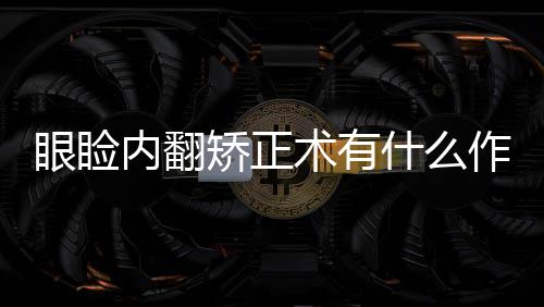 眼瞼內(nèi)翻矯正術(shù)有什么作用呢？真的可以使我變美嗎？