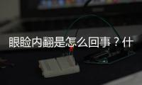 眼瞼內翻是怎么回事？什么叫做眼瞼內翻呢？一起來看看吧！