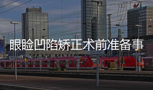 眼瞼凹陷矯正術前準備事項有哪些？