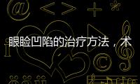 眼瞼凹陷的治療方法，術后如何護理