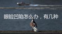 眼瞼凹陷怎么辦，有幾種方法矯正.