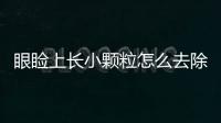 眼瞼上長(zhǎng)小顆粒怎么去除？