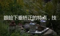 眼瞼下垂矯正的特點(diǎn)，技術(shù)原理如何