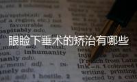 眼瞼下垂術(shù)的矯治有哪些方法呢？