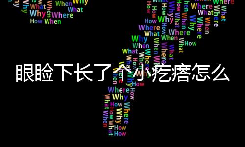 眼瞼下長了個小疙瘩怎么辦(眼瞼有螨蟲怎么辦)