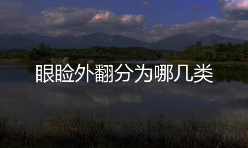眼瞼外翻分為哪幾類