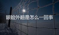 眼瞼外翻是怎么一回事