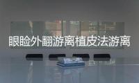 眼瞼外翻游離植皮法游離植皮手術