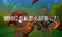 眼睛紅血絲怎么回事，7種方法消除眼睛紅血絲
