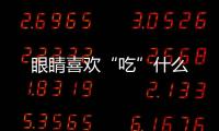 眼睛喜歡“吃”什么