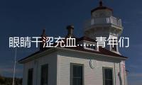 眼睛干澀充血……青年們別不把亞健康眼當回事