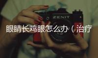 眼睛長雞眼怎么辦（治療雞眼的方法和注意事項）