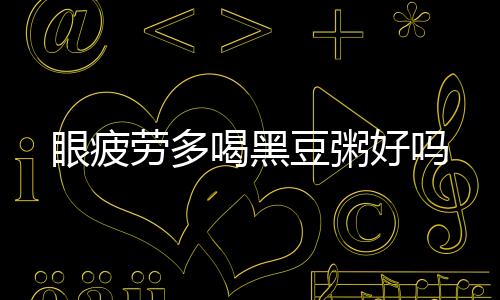 眼疲勞多喝黑豆粥好嗎