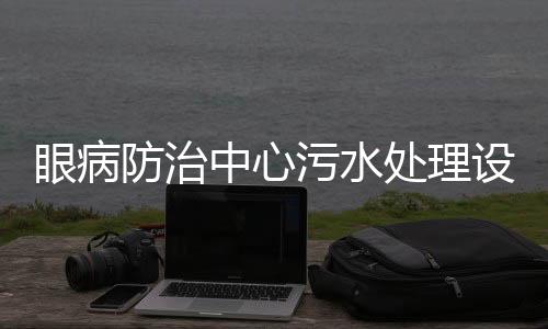 眼病防治中心污水處理設(shè)備