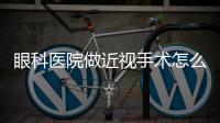 眼科醫院做近視手術怎么樣,作為二級醫院做近視手術技術好價格不貴