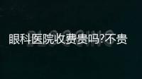 眼科醫(yī)院收費貴嗎?不貴,近視手術價格1w+兒童ok鏡價格5k+