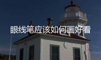 眼線筆應該如何畫好看