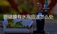 眼結(jié)膜有水泡應該怎么處理？