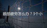 眼部疲勞怎么辦？3個小技巧幫助你們緩解眼睛疲勞