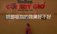 眼部吸脂的效果好不好