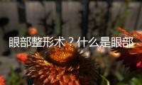 眼部整形術(shù)？什么是眼部整形術(shù)？