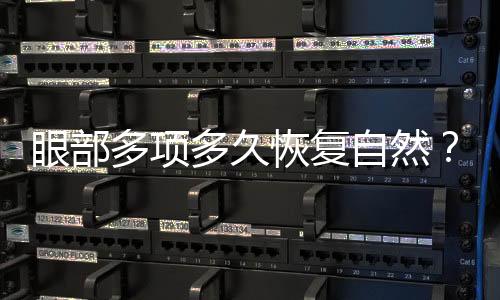 眼部多項多久恢復自然？眼部多項手術術后護理