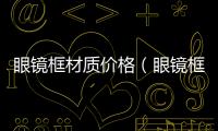 眼鏡框材質價格（眼鏡框材質）