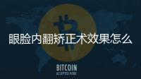 眼臉內翻矯正術效果怎么樣？怎么提高眼臉矯正術的療效？