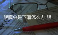 眼膜總是下滑怎么辦 眼膜用了后要清洗嗎