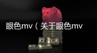 眼色mv（關于眼色mv的基本情況說明介紹）
