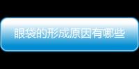 眼袋的形成原因有哪些