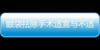眼袋祛除手術適宜與不適宜人群