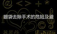 眼袋去除手術的危險及避免方式
