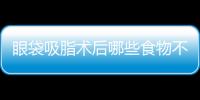 眼袋吸脂術(shù)后哪些食物不能吃？