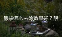眼袋怎么去除效果好？眼袋怎么去除？