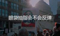 眼袋抽脂會(huì)不會(huì)反彈