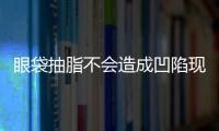 眼袋抽脂不會造成凹陷現象嗎？