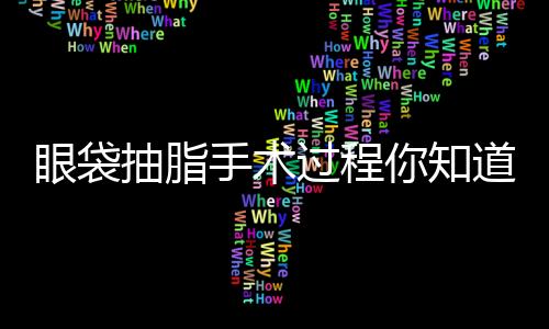 眼袋抽脂手術(shù)過(guò)程你知道嗎？